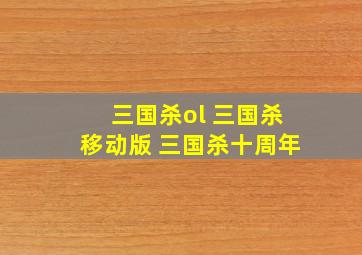 三国杀ol 三国杀移动版 三国杀十周年